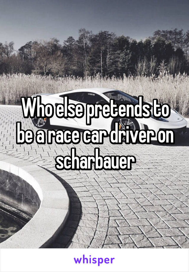 Who else pretends to be a race car driver on scharbauer