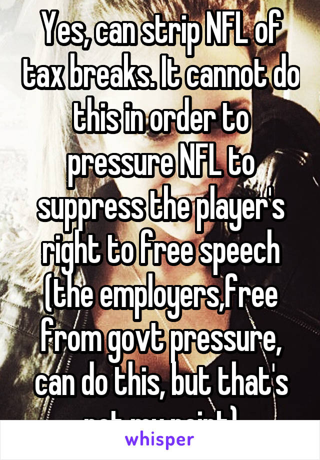 Yes, can strip NFL of tax breaks. It cannot do this in order to pressure NFL to suppress the player's right to free speech (the employers,free from govt pressure, can do this, but that's not my point)