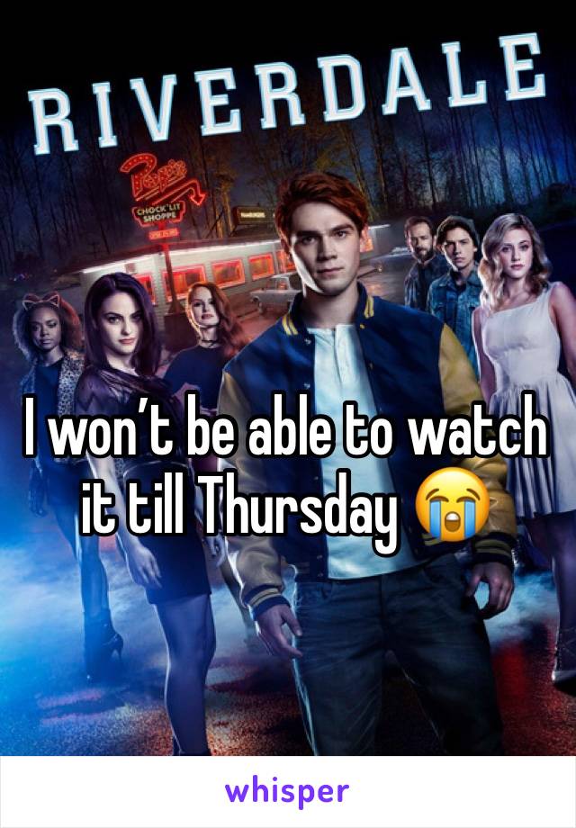 I won’t be able to watch it till Thursday 😭