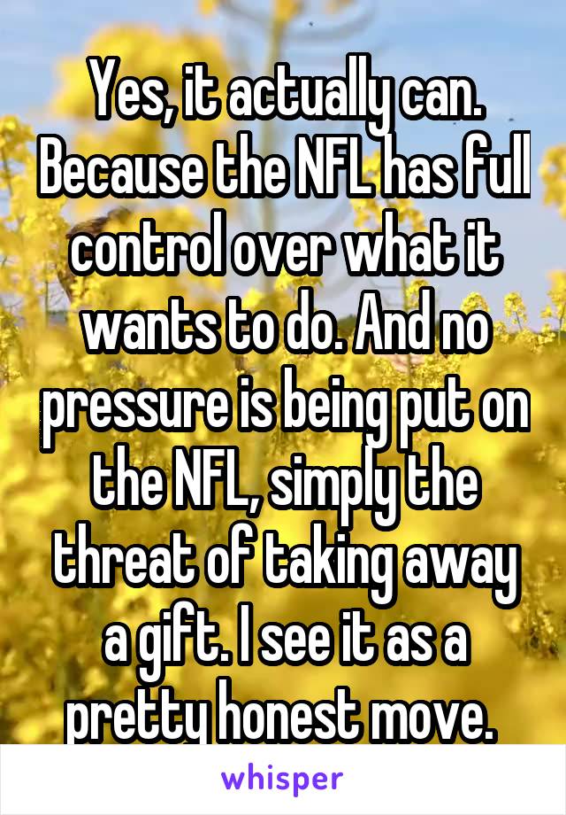 Yes, it actually can. Because the NFL has full control over what it wants to do. And no pressure is being put on the NFL, simply the threat of taking away a gift. I see it as a pretty honest move. 