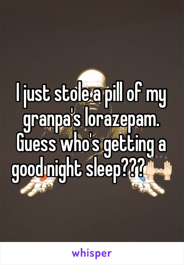 I just stole a pill of my granpa's lorazepam.
Guess who's getting a good night sleep???🙌🏻