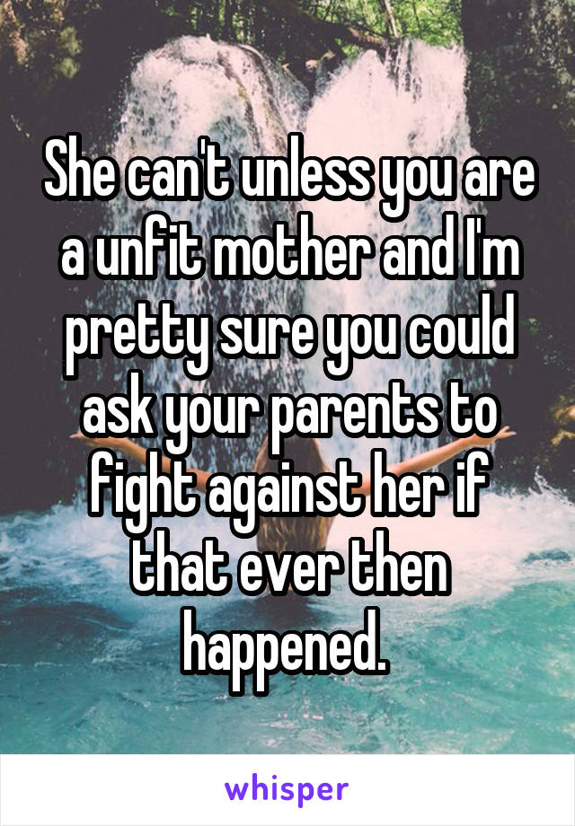 She can't unless you are a unfit mother and I'm pretty sure you could ask your parents to fight against her if that ever then happened. 