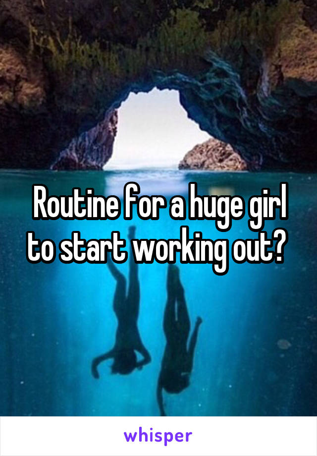 Routine for a huge girl to start working out? 