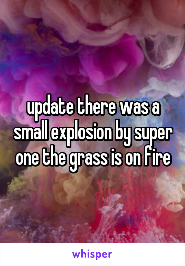 update there was a small explosion by super one the grass is on fire