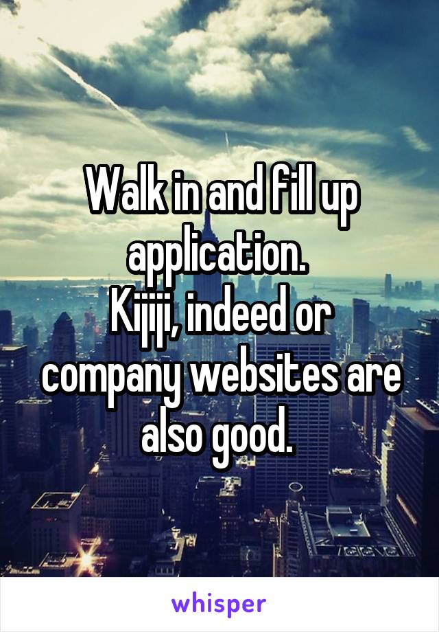 Walk in and fill up application. 
Kijiji, indeed or company websites are also good. 