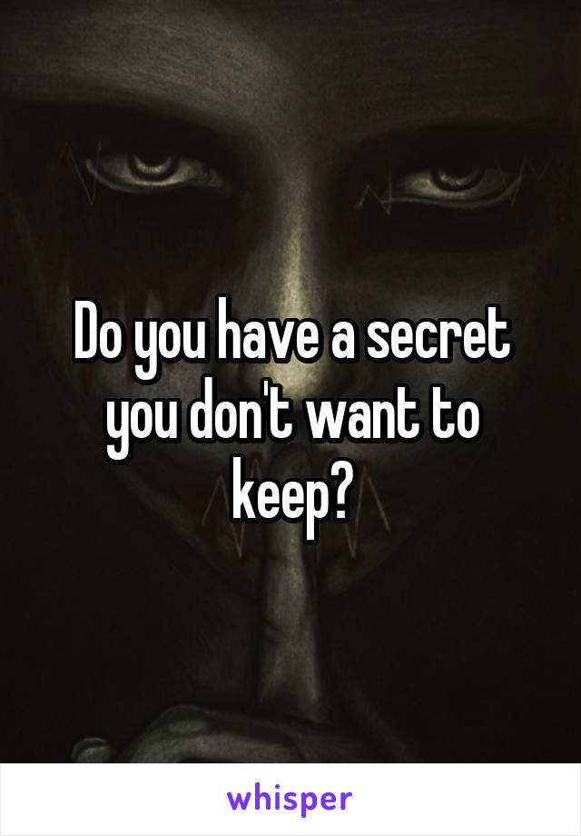 Do you have a secret you don't want to keep?