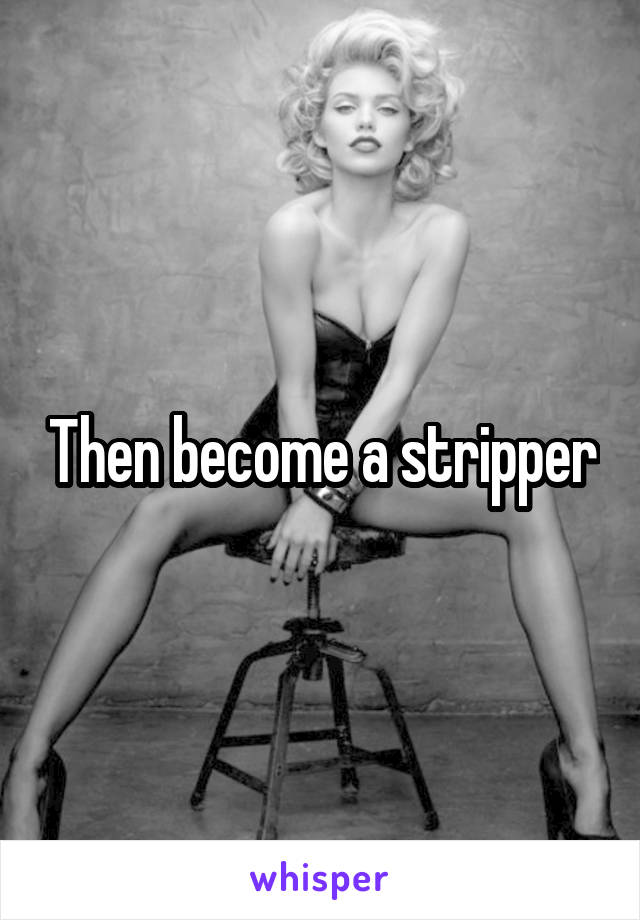 Then become a stripper