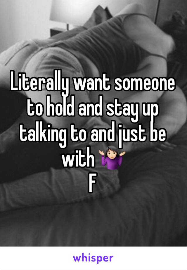 Literally want someone to hold and stay up talking to and just be with 🤷🏻‍♀️
F