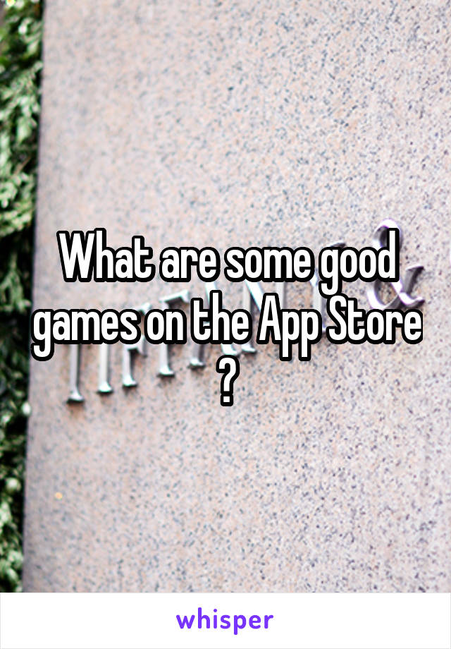 What are some good games on the App Store ?