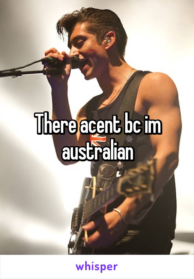 There acent bc im australian