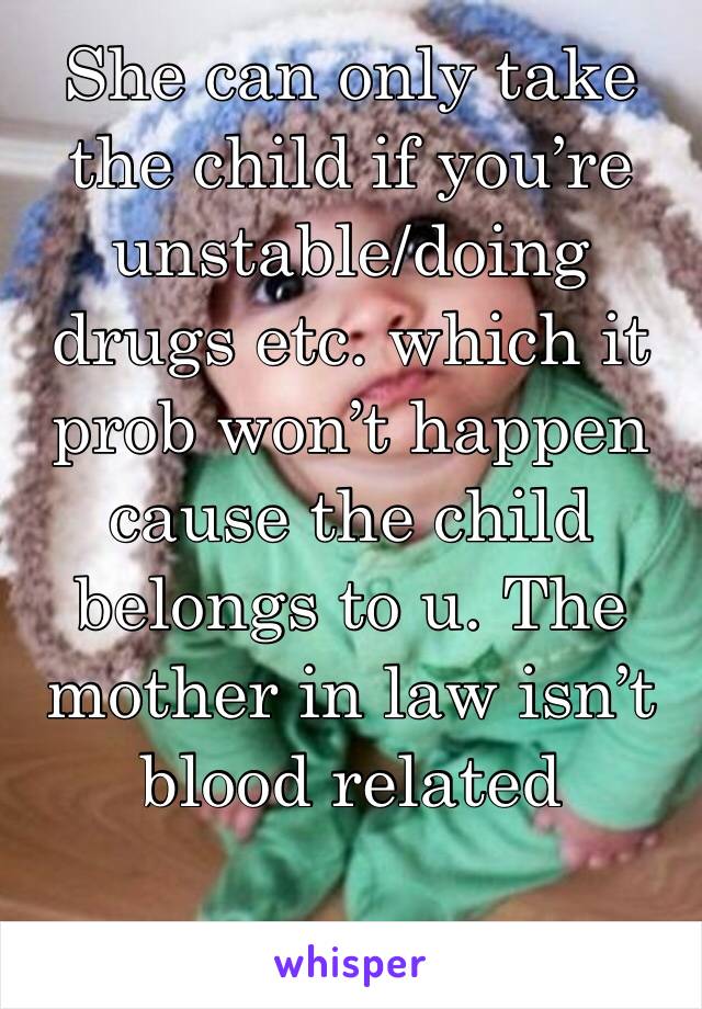 She can only take the child if you’re unstable/doing drugs etc. which it prob won’t happen cause the child belongs to u. The mother in law isn’t blood related