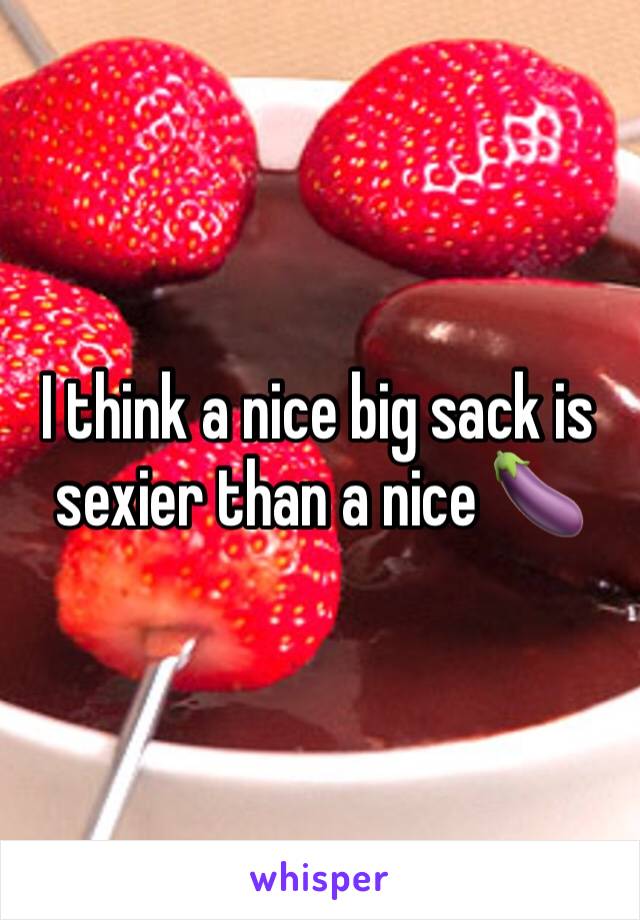 I think a nice big sack is sexier than a nice 🍆