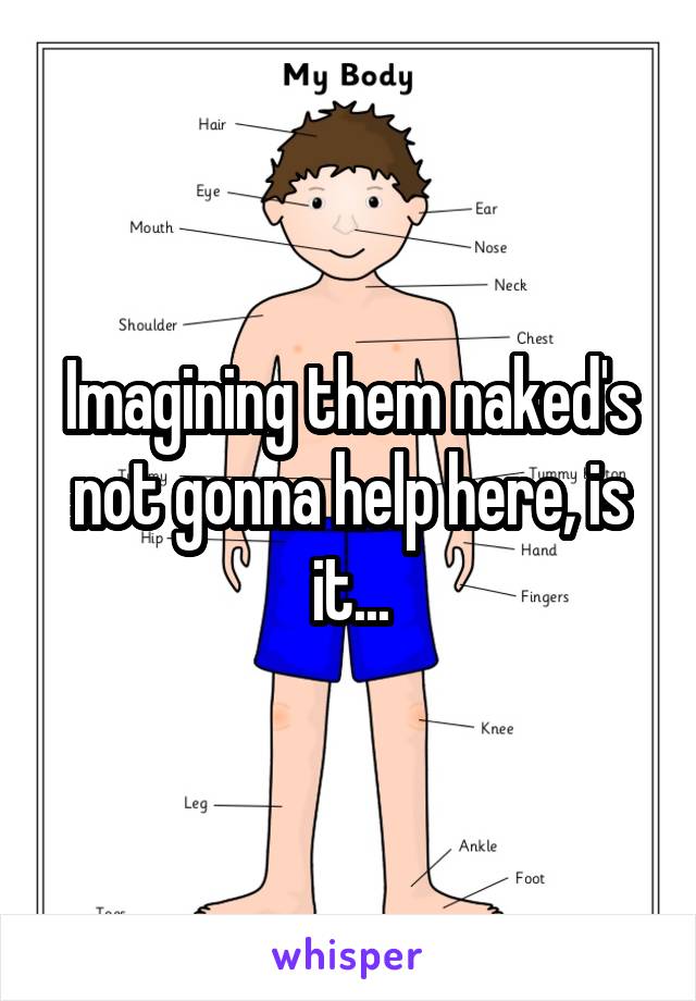 Imagining them naked's not gonna help here, is it...