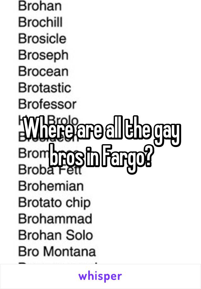 Where are all the gay bros in Fargo?