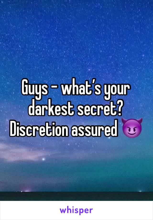 Guys - what’s your darkest secret? Discretion assured 😈