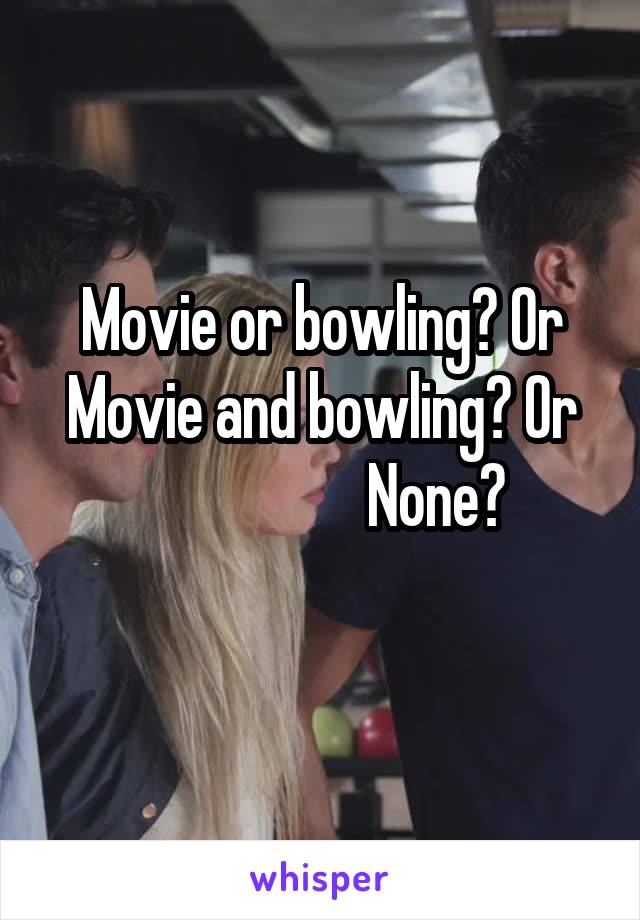 Movie or bowling? Or
Movie and bowling? Or
                   None?
