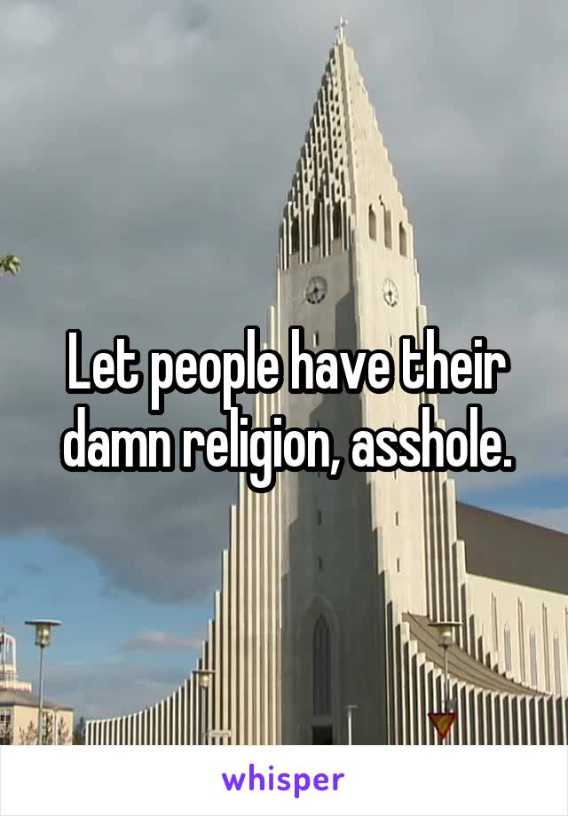 Let people have their damn religion, asshole.