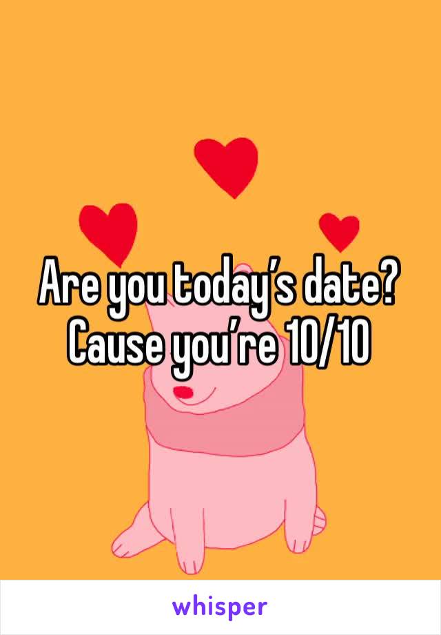 Are you today’s date? Cause you’re 10/10