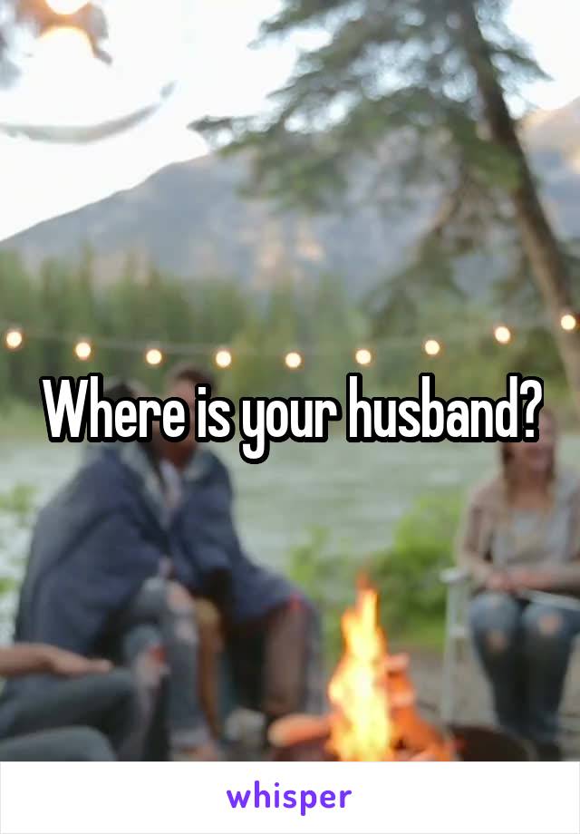 Where is your husband?