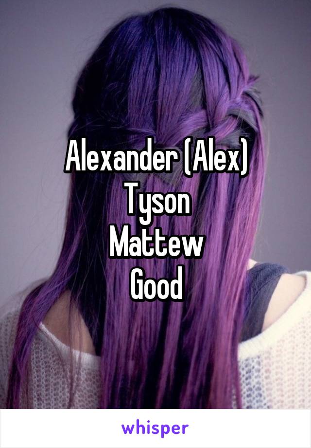 Alexander (Alex)
Tyson
Mattew
Good