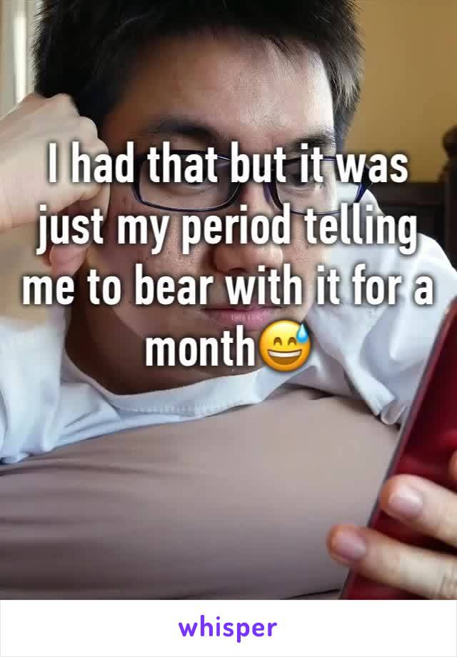 I had that but it was just my period telling me to bear with it for a month😅