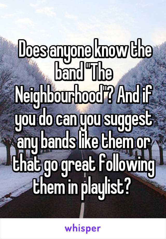  Does anyone know the band "The Neighbourhood"? And if you do can you suggest any bands like them or that go great following them in playlist? 