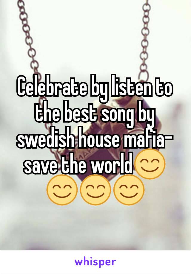 Celebrate by listen to the best song by swedish house mafia- save the world😊😊😊😊