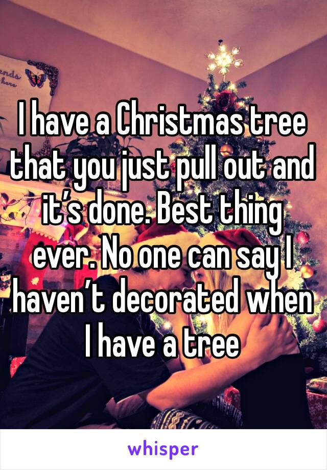 I have a Christmas tree that you just pull out and it’s done. Best thing ever. No one can say I haven’t decorated when I have a tree 