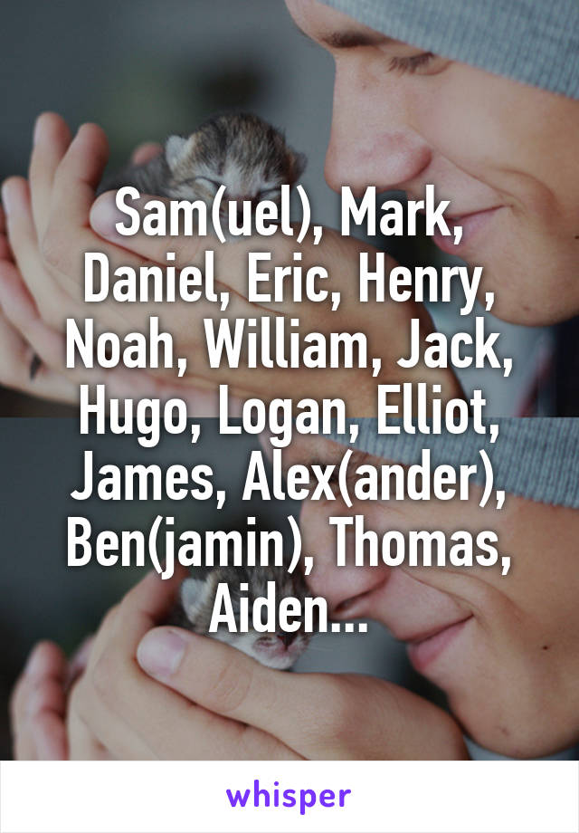 Sam(uel), Mark, Daniel, Eric, Henry, Noah, William, Jack, Hugo, Logan, Elliot, James, Alex(ander), Ben(jamin), Thomas, Aiden...