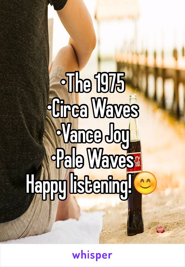 •The 1975
•Circa Waves
•Vance Joy
•Pale Waves
Happy listening!😊