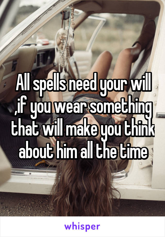 All spells need your will ,if you wear something that will make you think about him all the time