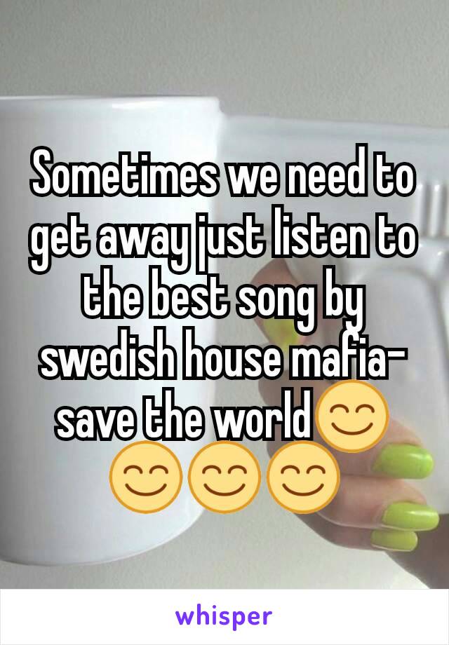 Sometimes we need to get away just listen to the best song by swedish house mafia- save the world😊😊😊😊