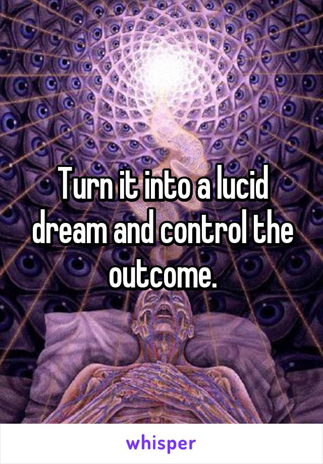 Turn it into a lucid dream and control the outcome.