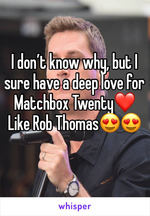 I don’t know why, but I sure have a deep love for Matchbox Twenty❤️ Like Rob Thomas😍😍