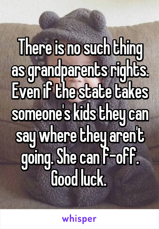 There is no such thing as grandparents rights. Even if the state takes someone's kids they can say where they aren't going. She can f-off. Good luck. 