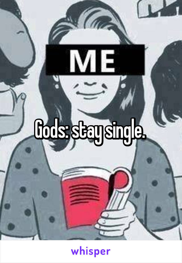 Gods: stay single. 