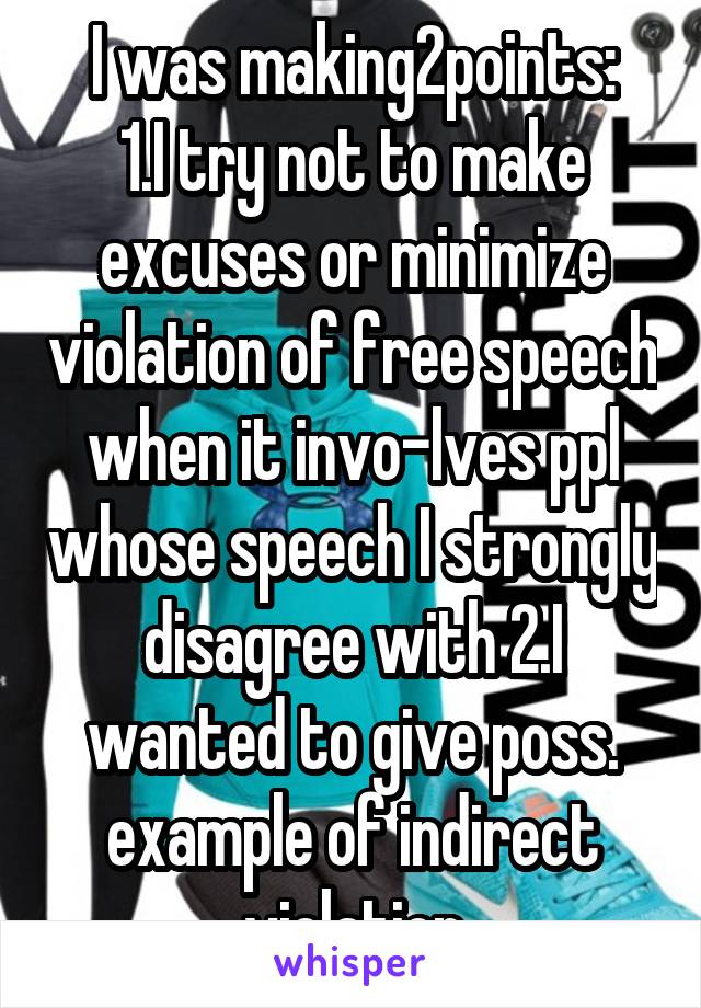 I was making2points:
1.I try not to make excuses or minimize violation of free speech when it invo-lves ppl whose speech I strongly disagree with 2.I wanted to give poss. example of indirect violation