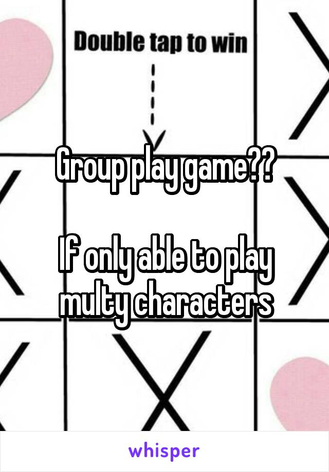 Group play game??

If only able to play multy characters