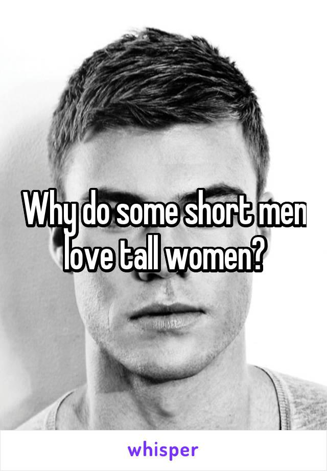 Why do some short men love tall women?