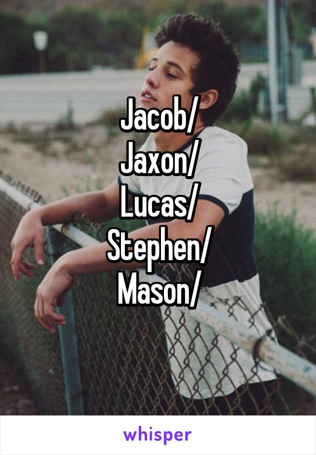 Jacob/
Jaxon/
Lucas/
Stephen/
Mason/

