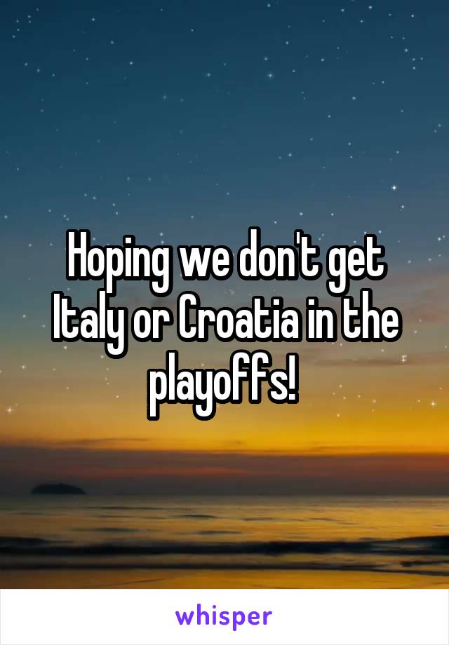 Hoping we don't get Italy or Croatia in the playoffs! 