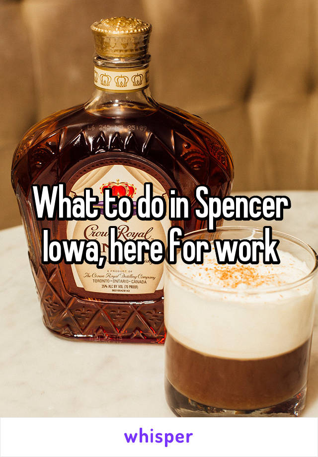 What to do in Spencer Iowa, here for work