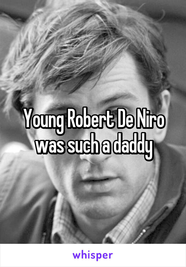 Young Robert De Niro was such a daddy