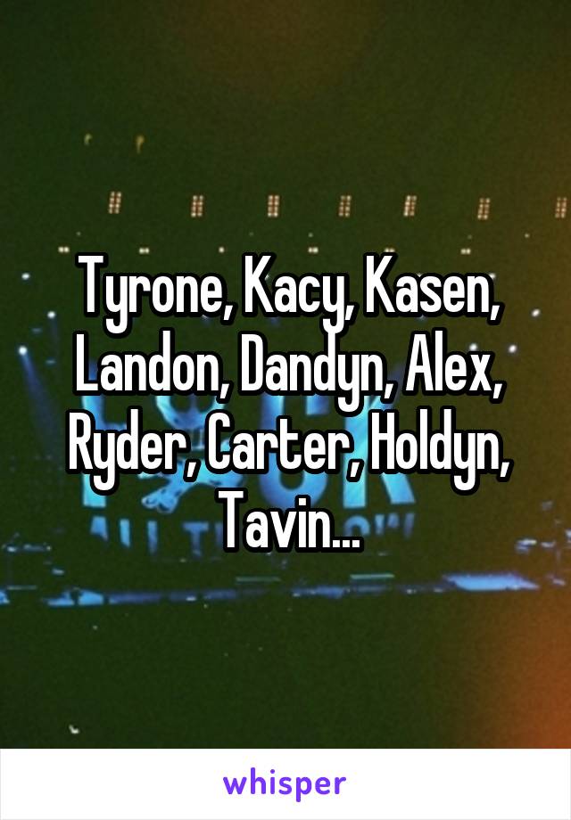 Tyrone, Kacy, Kasen, Landon, Dandyn, Alex, Ryder, Carter, Holdyn, Tavin...