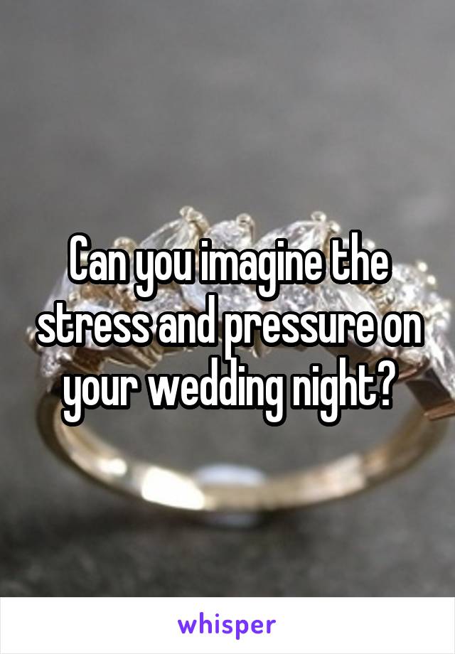 Can you imagine the stress and pressure on your wedding night?