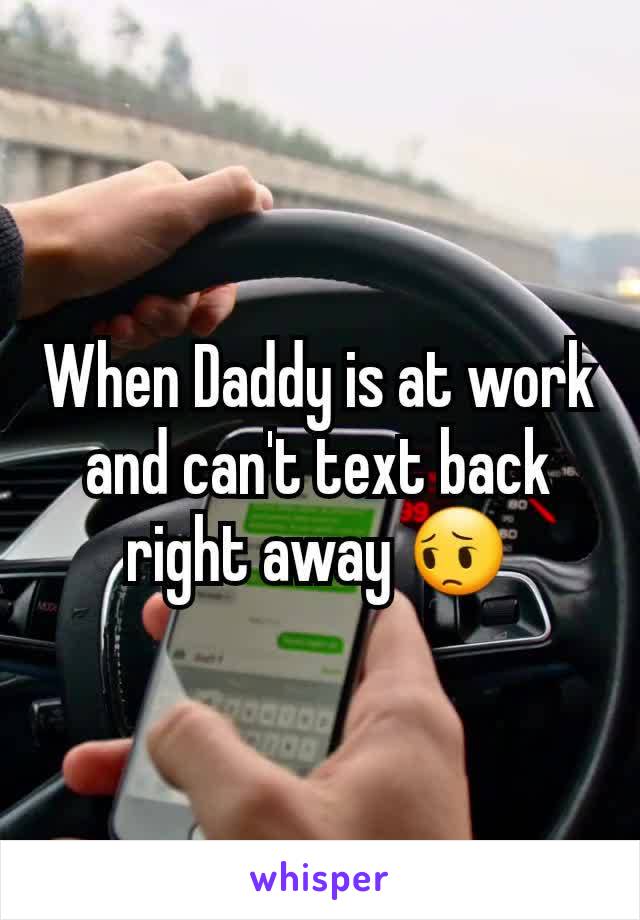 When Daddy is at work and can't text back right away 😔