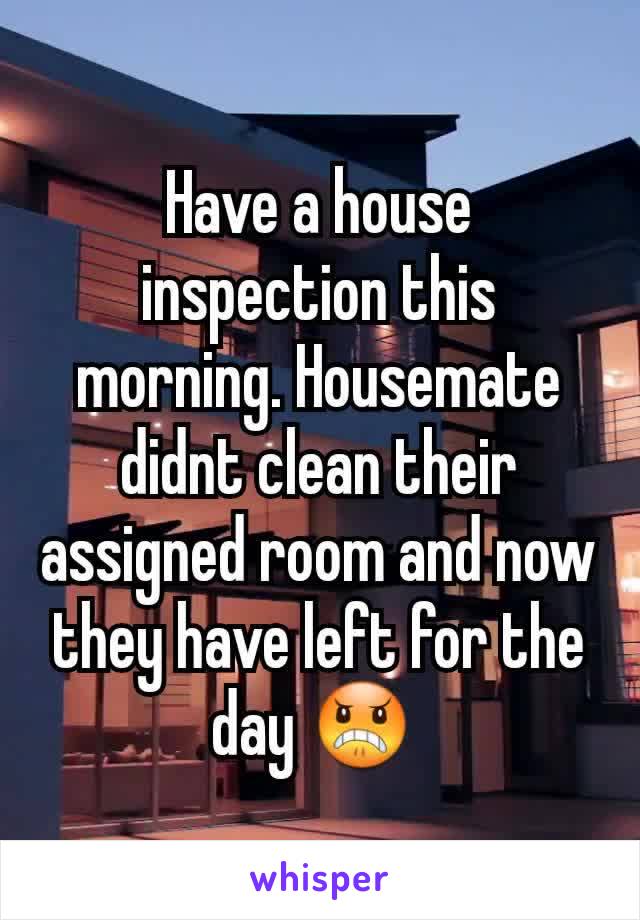 Have a house inspection this morning. Housemate didnt clean their assigned room and now they have left for the day 😠 