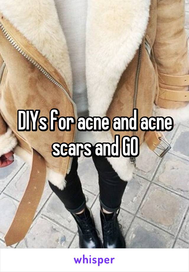 DIYs for acne and acne scars and GO