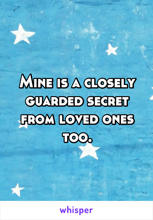 Mine is a closely guarded secret from loved ones too.