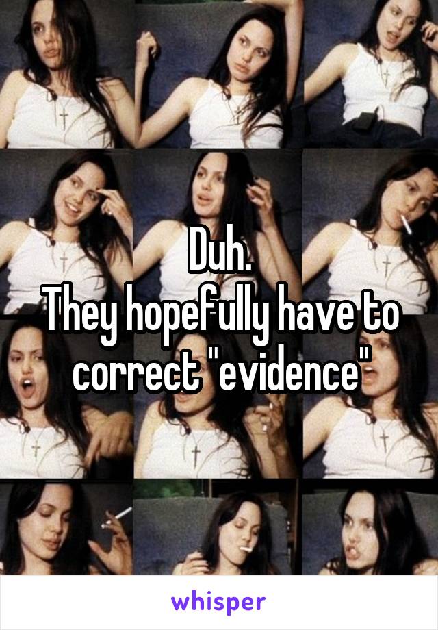 Duh.
They hopefully have to correct "evidence"